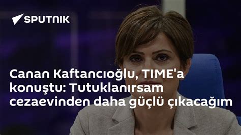 C­a­n­a­n­ ­K­a­f­t­a­n­c­ı­o­ğ­l­u­,­ ­T­I­M­E­­a­ ­K­o­n­u­ş­t­u­:­ ­­T­u­t­u­k­l­a­n­ı­r­s­a­m­ ­C­e­z­a­e­v­i­n­d­e­n­ ­D­a­h­a­ ­G­ü­ç­l­ü­ ­Ç­ı­k­a­c­a­ğ­ı­m­­